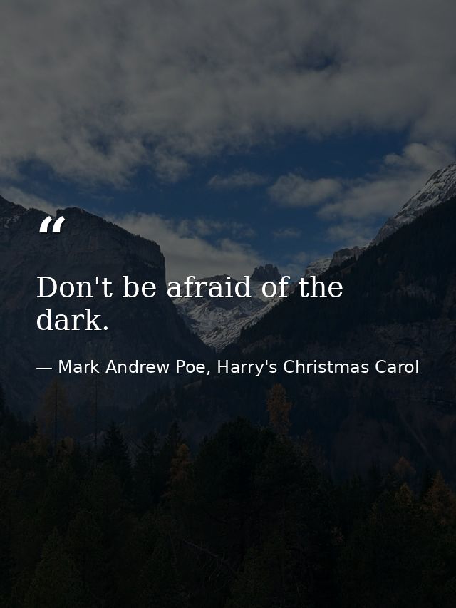 Don't be afraid of the dark. — Mark Andrew Poe, Harry's Christmas Carol