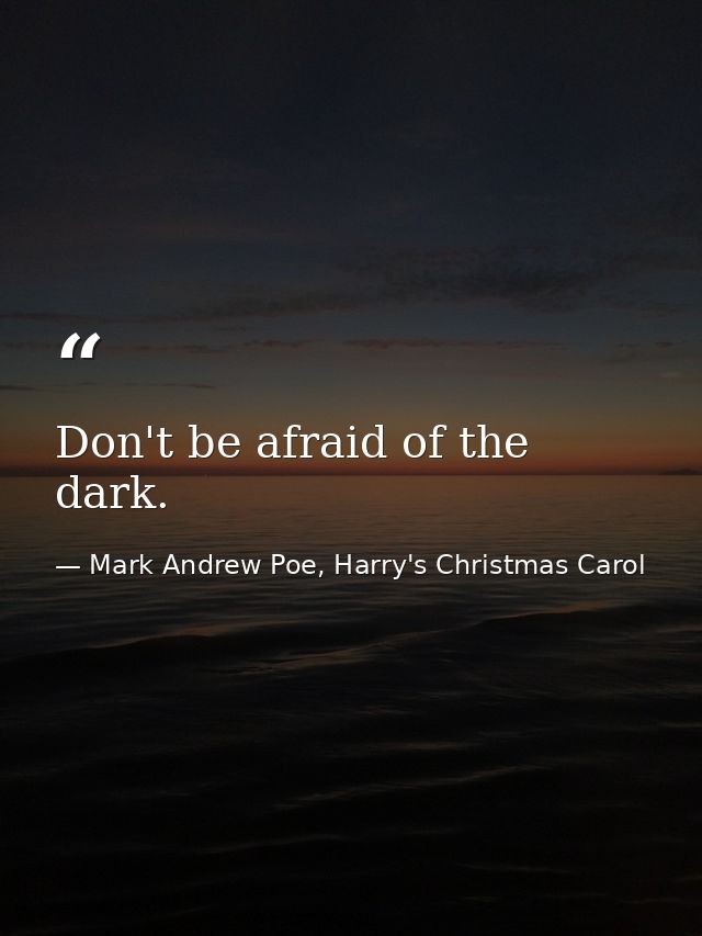 Don't be afraid of the dark. — Mark Andrew Poe, Harry's Christmas Carol
