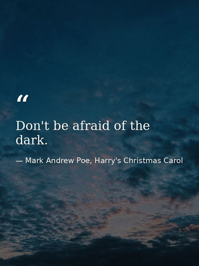 Don't be afraid of the dark. — Mark Andrew Poe, Harry's Christmas Carol