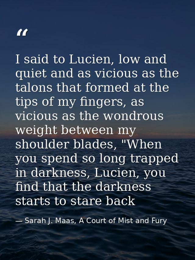 I said to Lucien, low and quiet and as vicious as the talons that formed at the tips of my fingers, as vicious as the wo — Sarah J. Maas, A Court of Mist and Fury