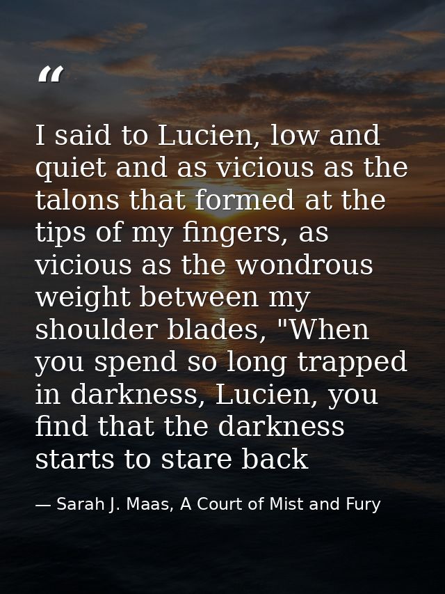I said to Lucien, low and quiet and as vicious as the talons that formed at the tips of my fingers, as vicious as the wo — Sarah J. Maas, A Court of Mist and Fury
