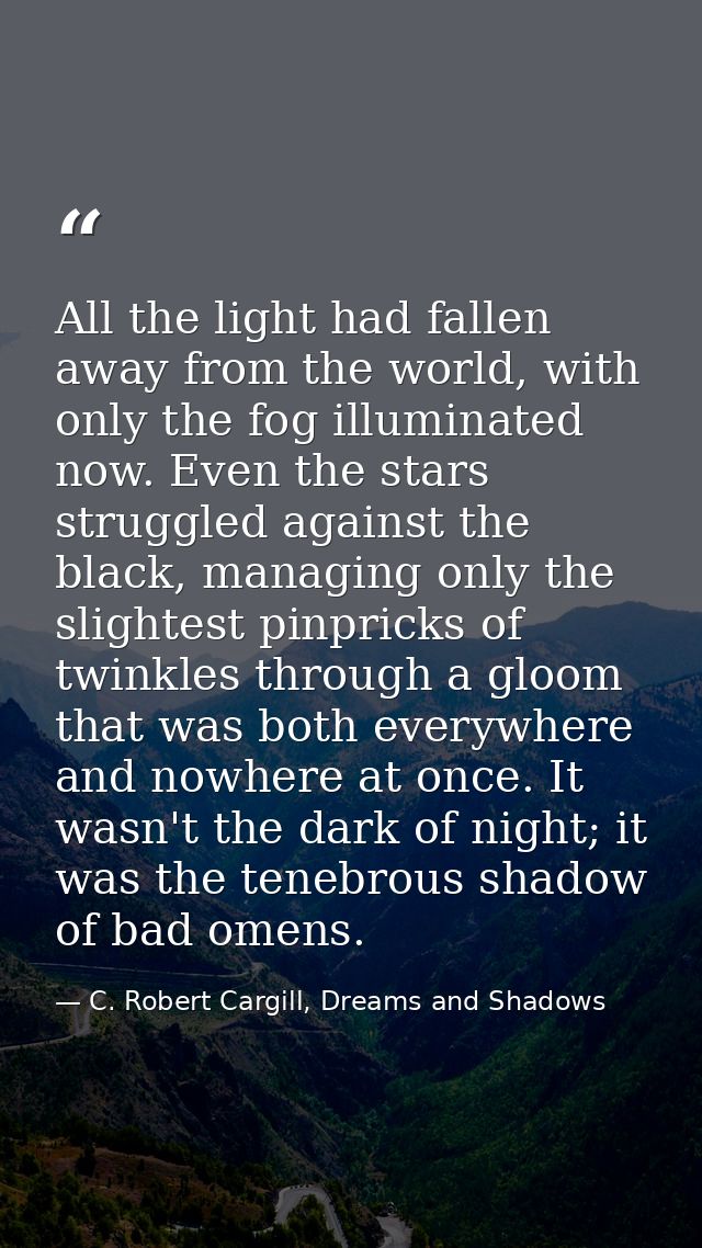All the light had fallen away from the world, with only the fog illuminated now. Even the stars struggled against the bl — C. Robert Cargill, Dreams and Shadows