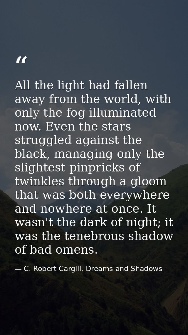 All the light had fallen away from the world, with only the fog illuminated now. Even the stars struggled against the bl — C. Robert Cargill, Dreams and Shadows