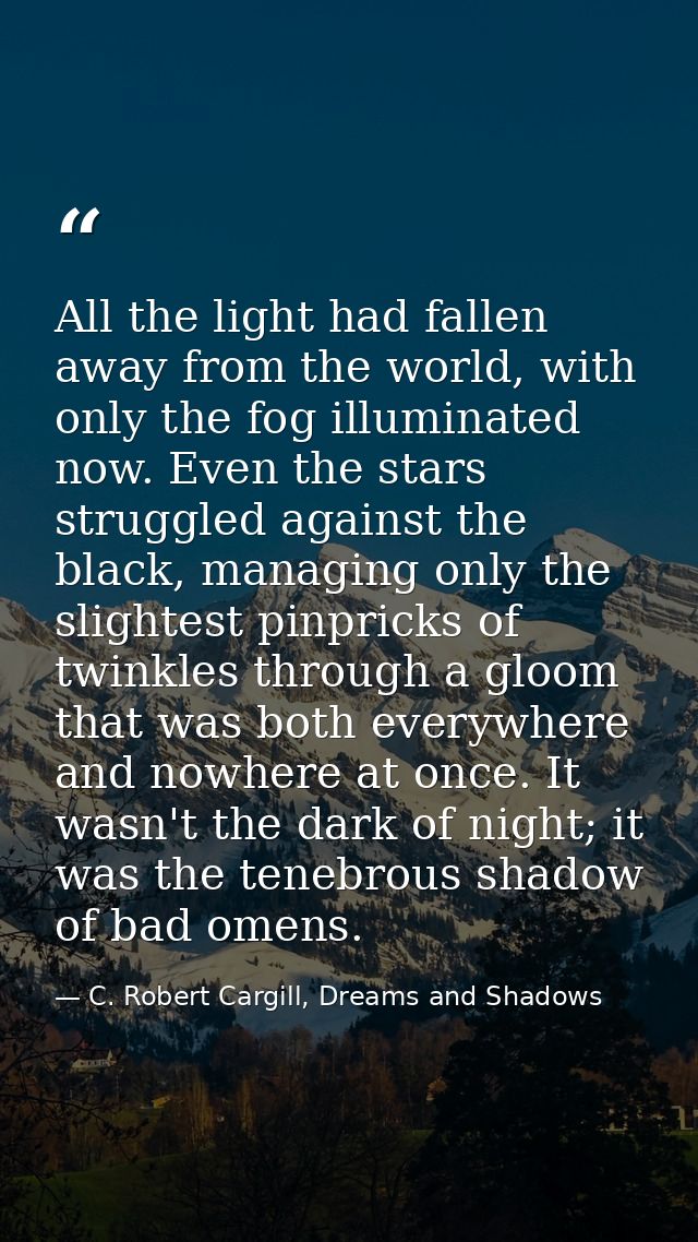 All the light had fallen away from the world, with only the fog illuminated now. Even the stars struggled against the bl — C. Robert Cargill, Dreams and Shadows