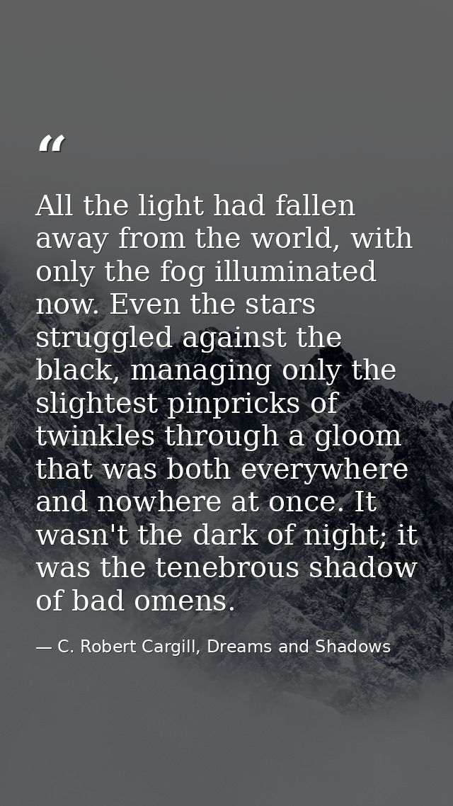 All the light had fallen away from the world, with only the fog illuminated now. Even the stars struggled against the bl — C. Robert Cargill, Dreams and Shadows