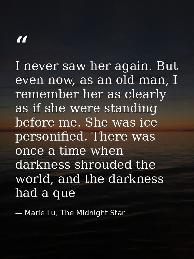 I never saw her again. But even now, as an old man, I remember her as clearly as if she were standing before me. She was — Marie Lu, The Midnight Star