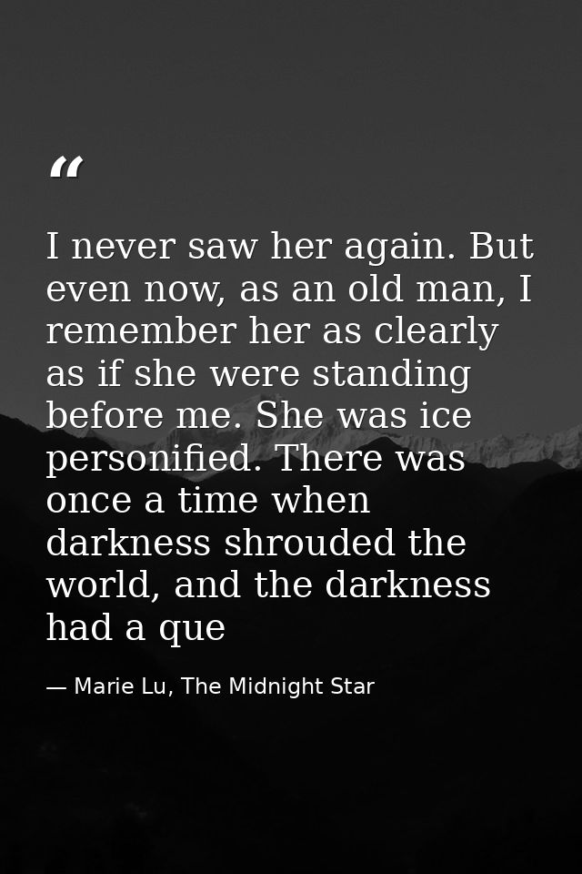 I never saw her again. But even now, as an old man, I remember her as clearly as if she were standing before me. She was — Marie Lu, The Midnight Star