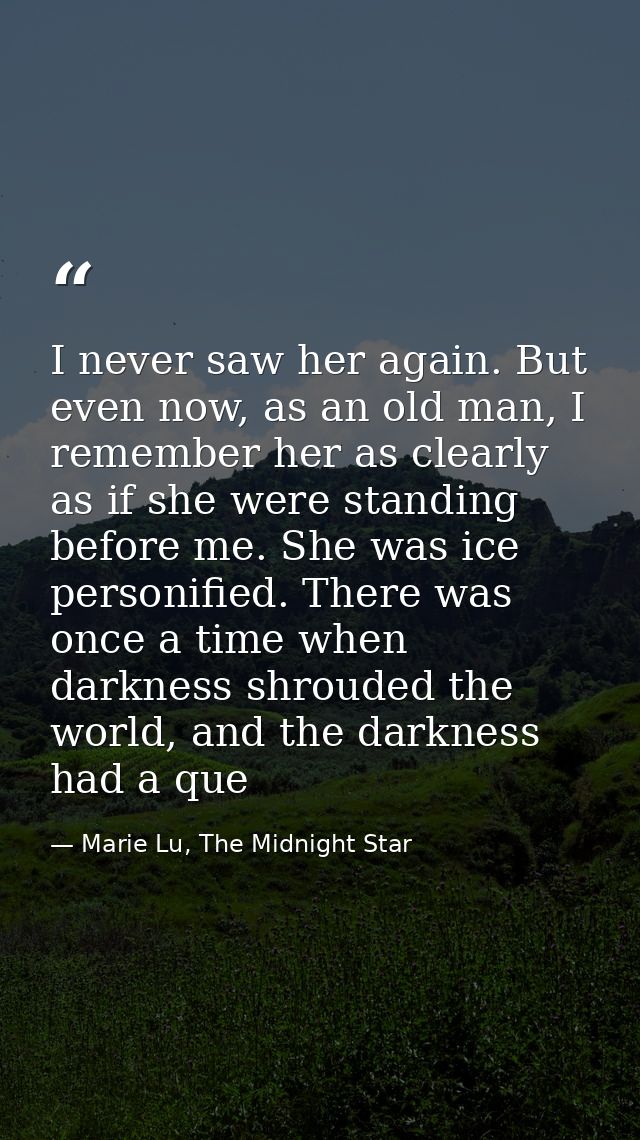I never saw her again. But even now, as an old man, I remember her as clearly as if she were standing before me. She was — Marie Lu, The Midnight Star