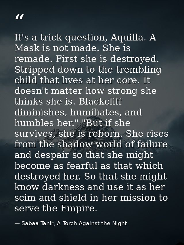 It's a trick question, Aquilla. A Mask is not made. She is remade. First she is destroyed. Stripped down to the tremblin — Sabaa Tahir, A Torch Against the Night