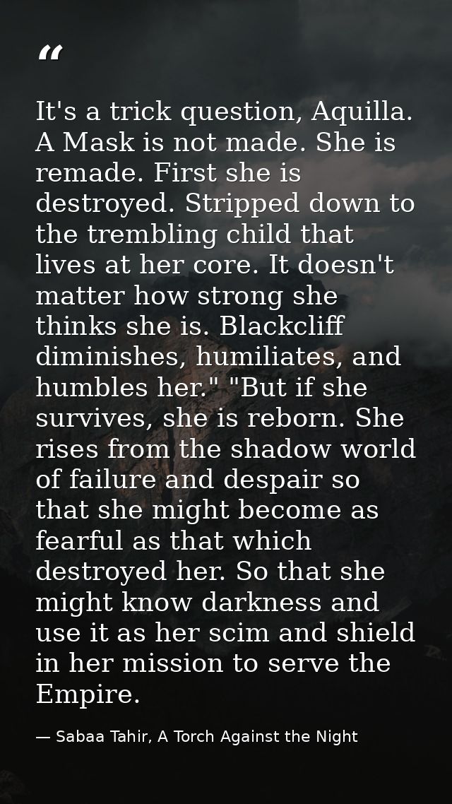 It's a trick question, Aquilla. A Mask is not made. She is remade. First she is destroyed. Stripped down to the tremblin — Sabaa Tahir, A Torch Against the Night