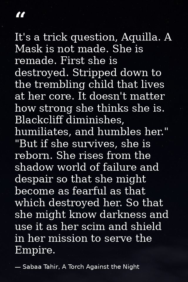It's a trick question, Aquilla. A Mask is not made. She is remade. First she is destroyed. Stripped down to the tremblin — Sabaa Tahir, A Torch Against the Night