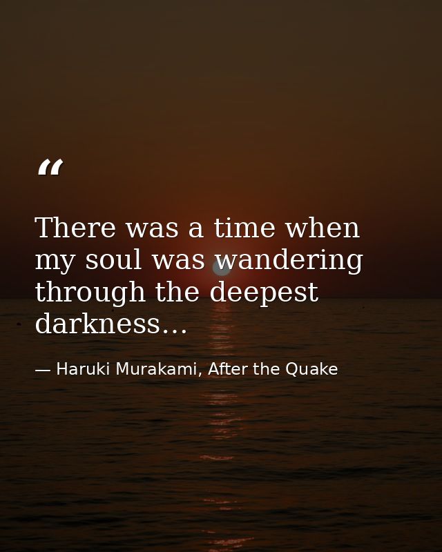 There was a time when my soul was wandering through the deepest darkness… — Haruki Murakami, After the Quake