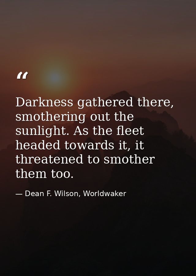 Darkness gathered there, smothering out the sunlight. As the fleet headed towards it, it threatened to smother them too. — Dean F. Wilson, Worldwaker