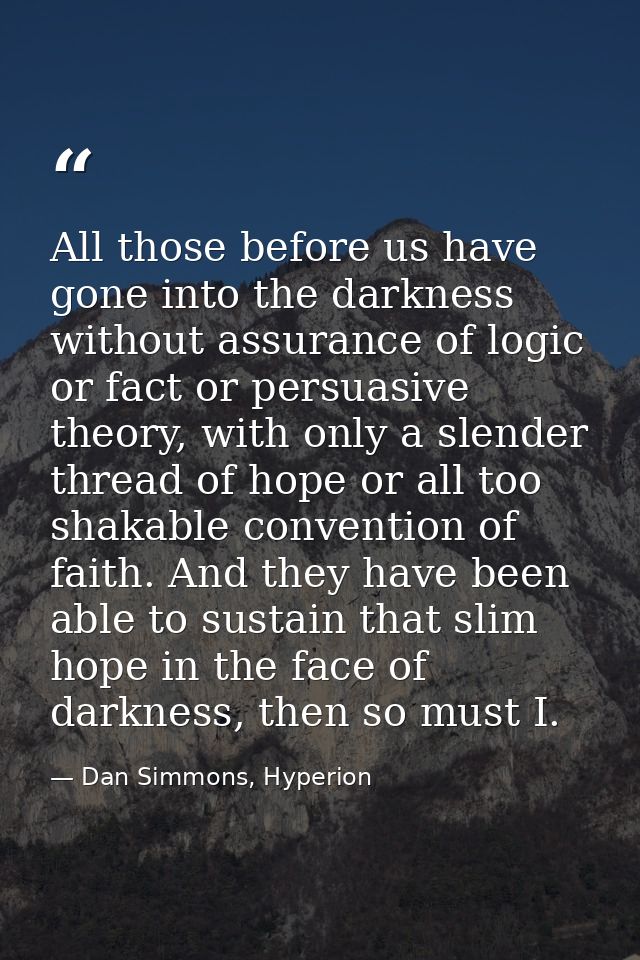All those before us have gone into the darkness without assurance of logic or fact or persuasive theory, with only a sle — Dan Simmons, Hyperion