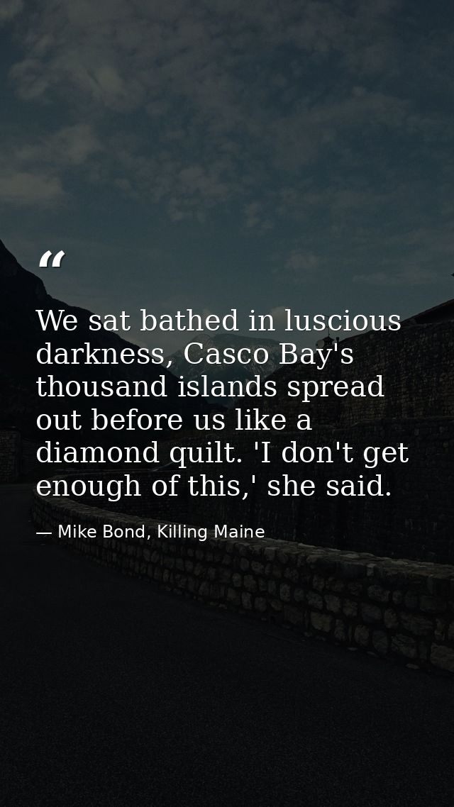 We sat bathed in luscious darkness, Casco Bay's thousand islands spread out before us like a diamond quilt. 'I don't get — Mike Bond, Killing Maine