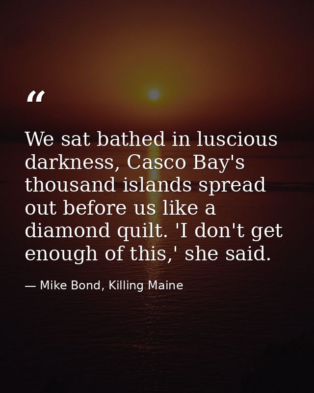 We sat bathed in luscious darkness, Casco Bay's thousand islands spread out before us like a diamond quilt. 'I don't get — Mike Bond, Killing Maine