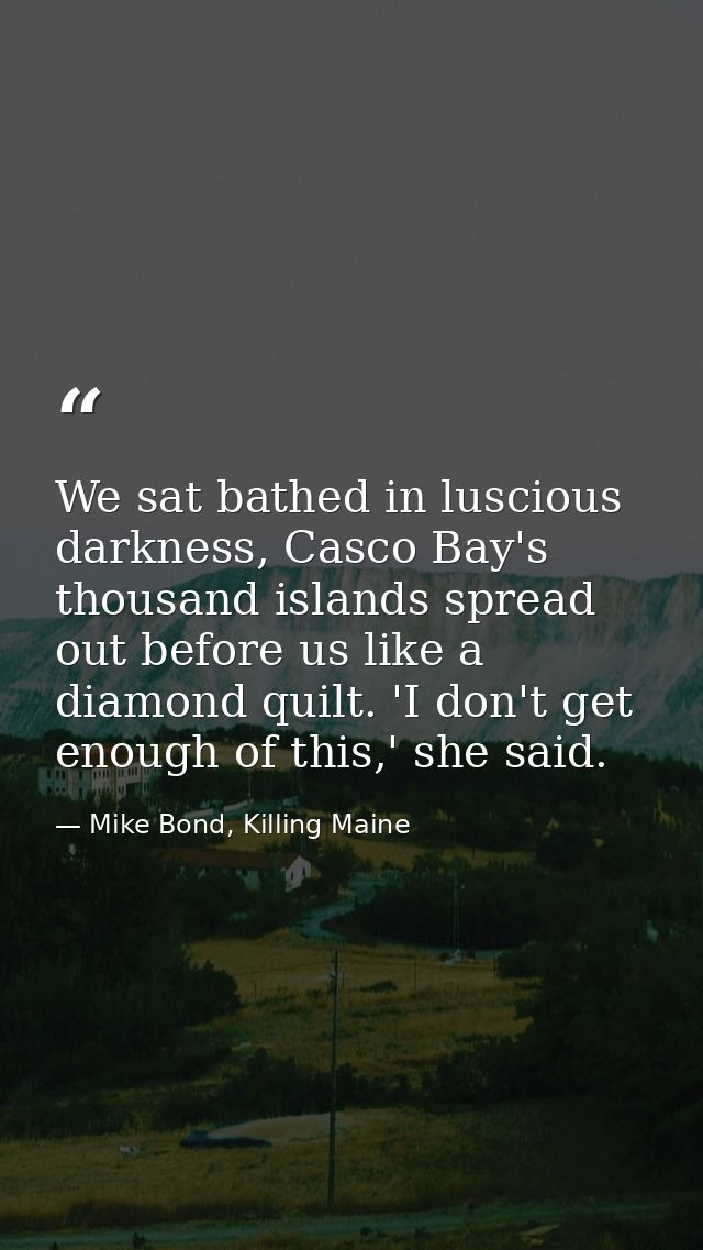 We sat bathed in luscious darkness, Casco Bay's thousand islands spread out before us like a diamond quilt. 'I don't get — Mike Bond, Killing Maine