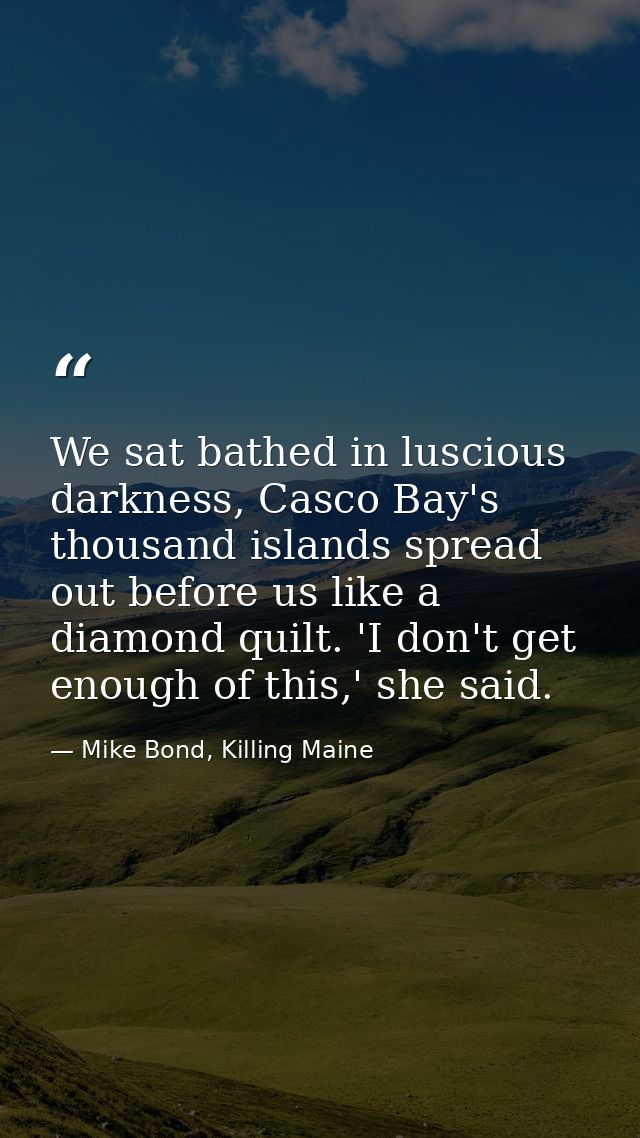 We sat bathed in luscious darkness, Casco Bay's thousand islands spread out before us like a diamond quilt. 'I don't get — Mike Bond, Killing Maine
