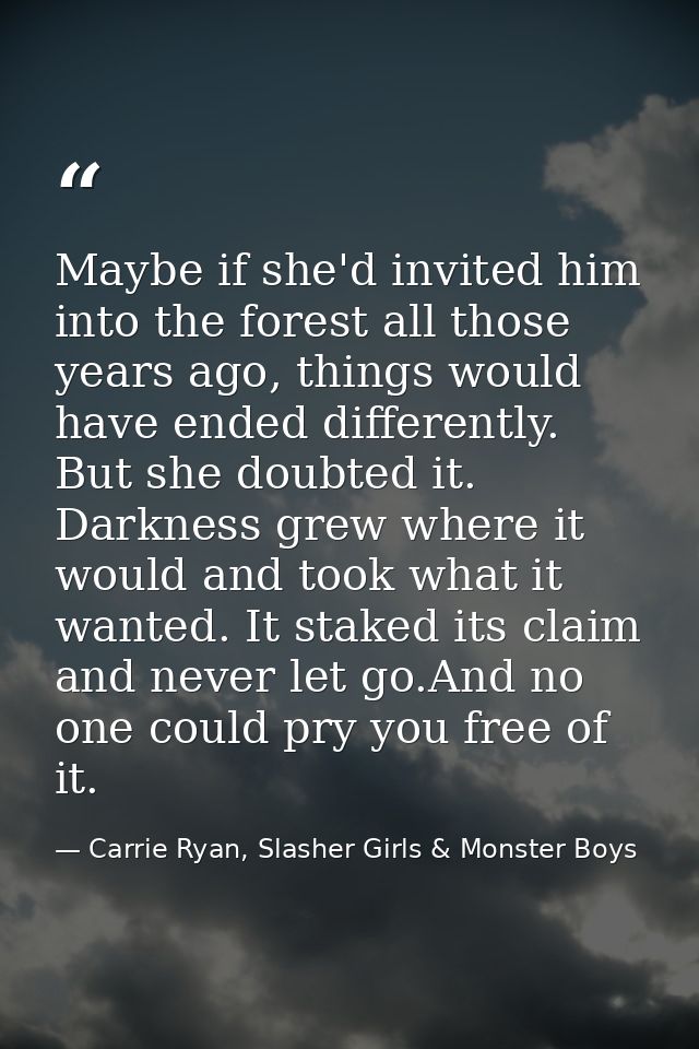 Maybe if she'd invited him into the forest all those years ago, things would have ended differently. But she doubted it. — Carrie Ryan, Slasher Girls & Monster Boys