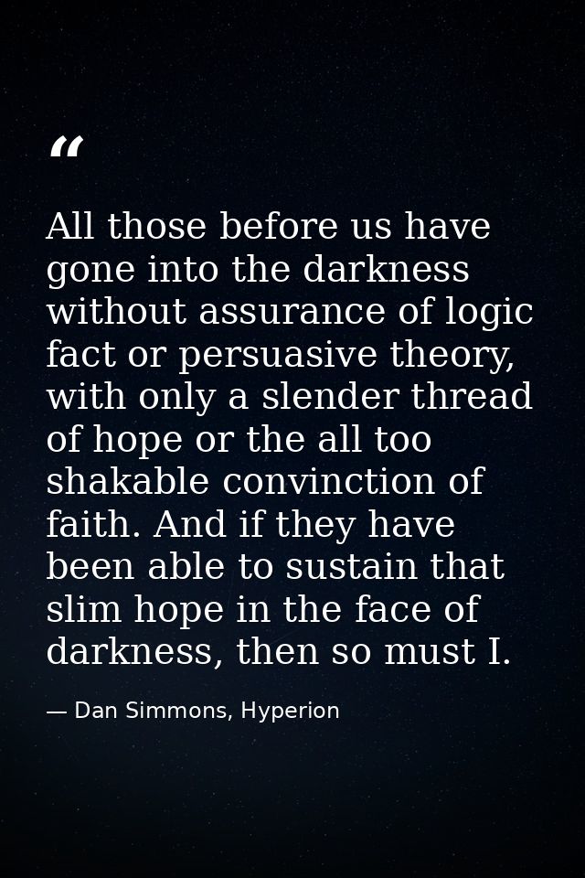 All those before us have gone into the darkness without assurance of logic fact or persuasive theory, with only a slende — Dan Simmons, Hyperion
