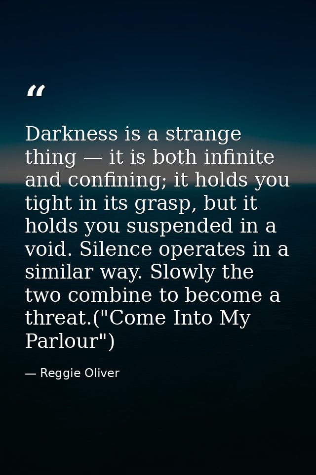 Darkness is a strange thing — it is both infinite and confining; it holds you tight in its grasp, but it holds you suspe — Reggie Oliver