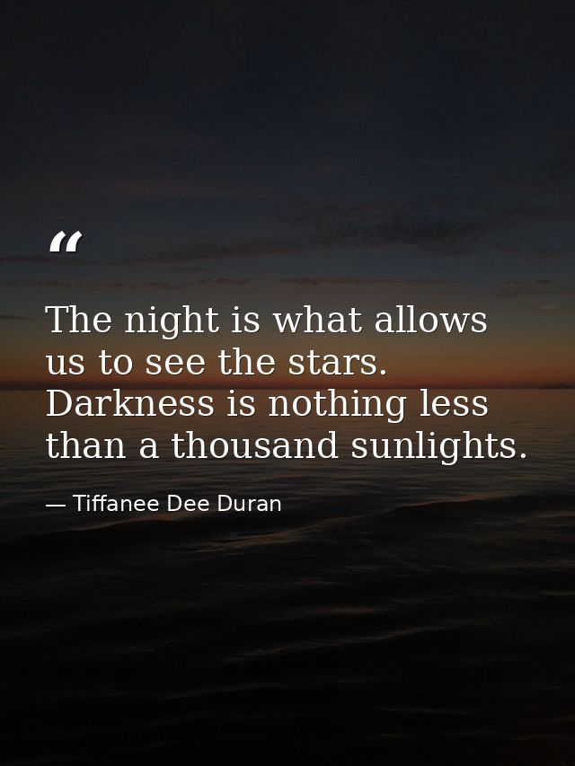 The night is what allows us to see the stars. Darkness is nothing less than a thousand sunlights. — Tiffanee Dee Duran