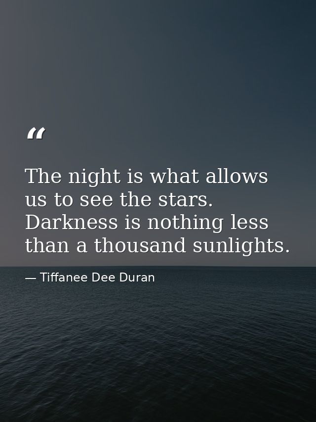 The night is what allows us to see the stars. Darkness is nothing less than a thousand sunlights. — Tiffanee Dee Duran