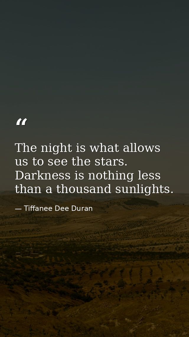The night is what allows us to see the stars. Darkness is nothing less than a thousand sunlights. — Tiffanee Dee Duran
