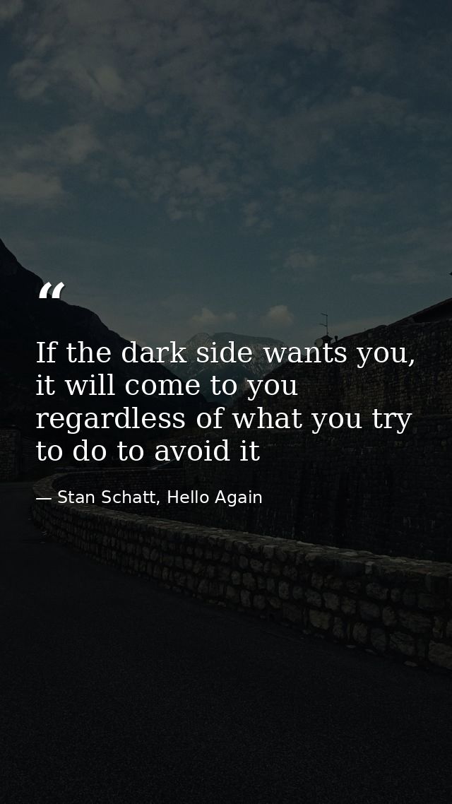 If the dark side wants you, it will come to you regardless of what you try to do to avoid it — Stan Schatt, Hello Again