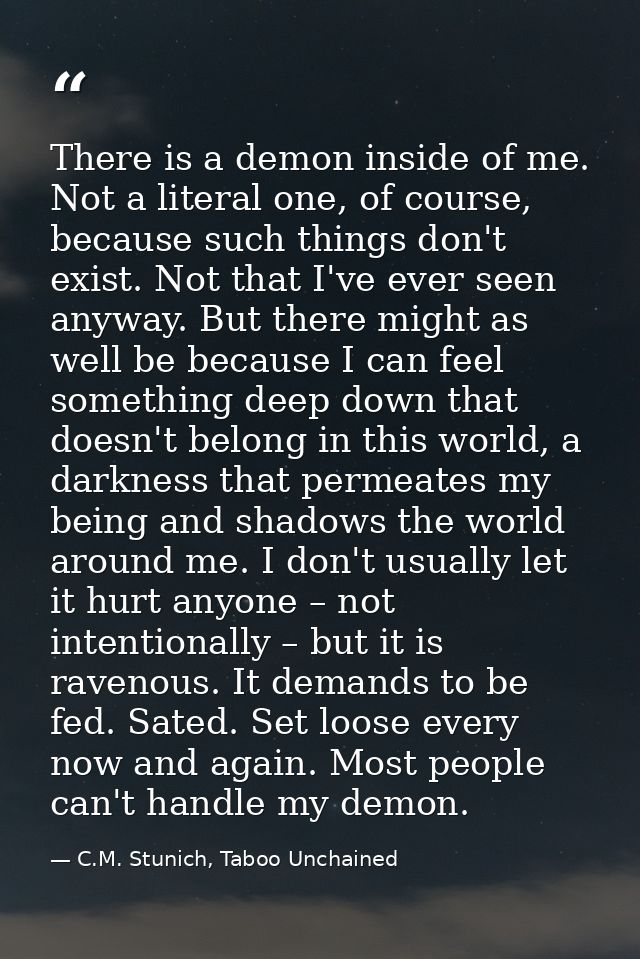 There is a demon inside of me. Not a literal one, of course, because such things don't exist. Not that I've ever seen an — C.M. Stunich, Taboo Unchained