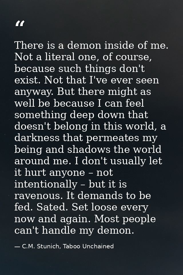 There is a demon inside of me. Not a literal one, of course, because such things don't exist. Not that I've ever seen an — C.M. Stunich, Taboo Unchained