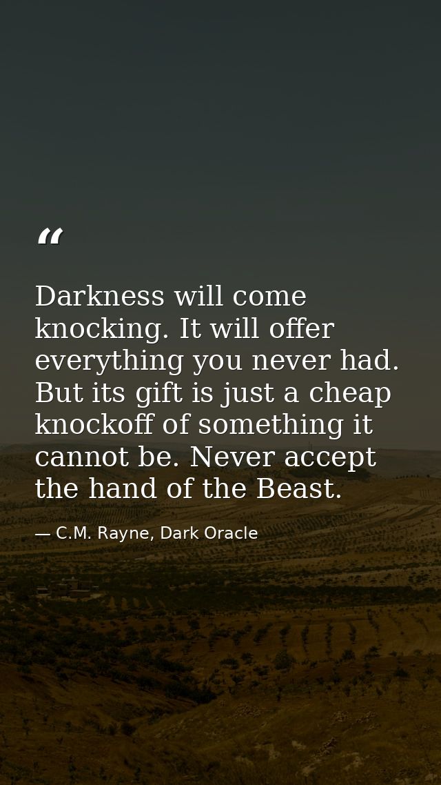 Darkness will come knocking. It will offer everything you never had. But its gift is just a cheap knockoff of something  — C.M. Rayne, Dark Oracle