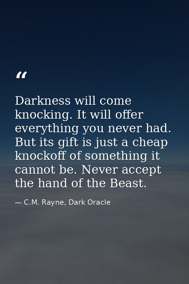Darkness will come knocking. It will offer everything you never had. But its gift is just a cheap knockoff of something  — C.M. Rayne, Dark Oracle