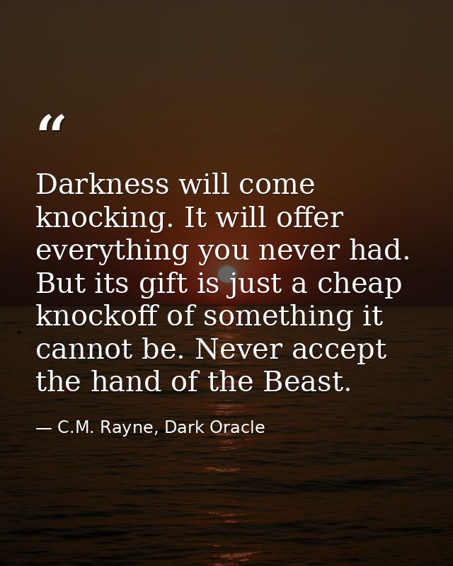 Darkness will come knocking. It will offer everything you never had. But its gift is just a cheap knockoff of something  — C.M. Rayne, Dark Oracle