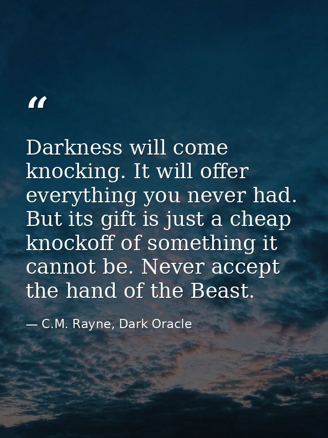 Darkness will come knocking. It will offer everything you never had. But its gift is just a cheap knockoff of something  — C.M. Rayne, Dark Oracle