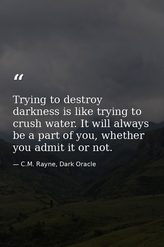 Trying to destroy darkness is like trying to crush water. It will always be a part of you, whether you admit it or not. — C.M. Rayne, Dark Oracle