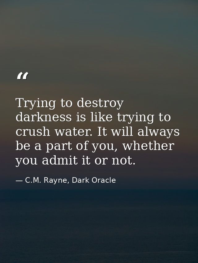 Trying to destroy darkness is like trying to crush water. It will always be a part of you, whether you admit it or not. — C.M. Rayne, Dark Oracle