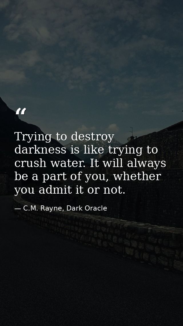 Trying to destroy darkness is like trying to crush water. It will always be a part of you, whether you admit it or not. — C.M. Rayne, Dark Oracle