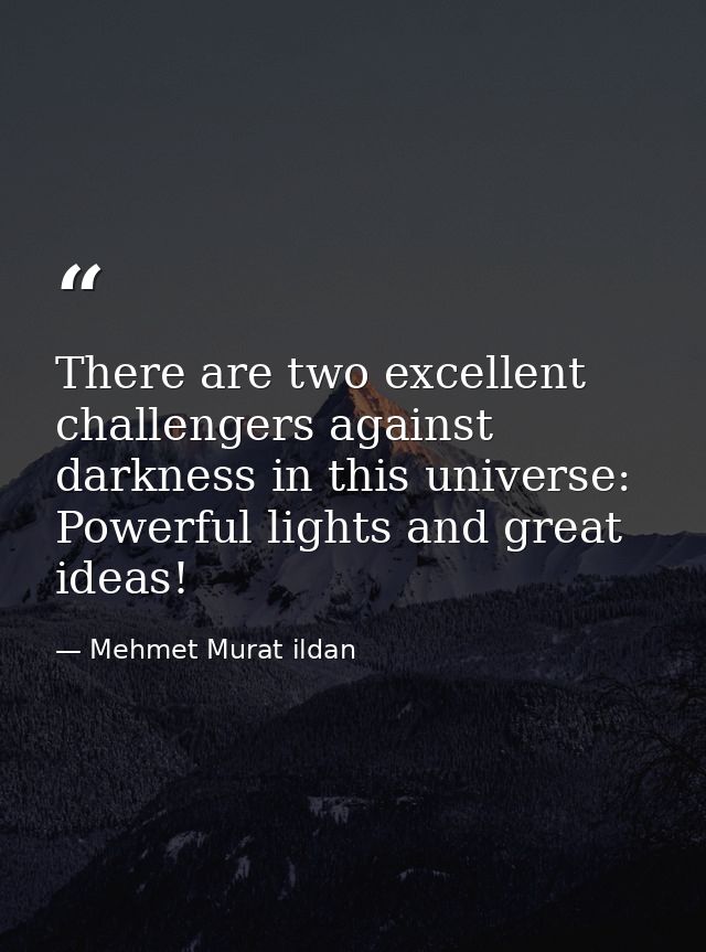 There are two excellent challengers against darkness in this universe: Powerful lights and great ideas! — Mehmet Murat ildan