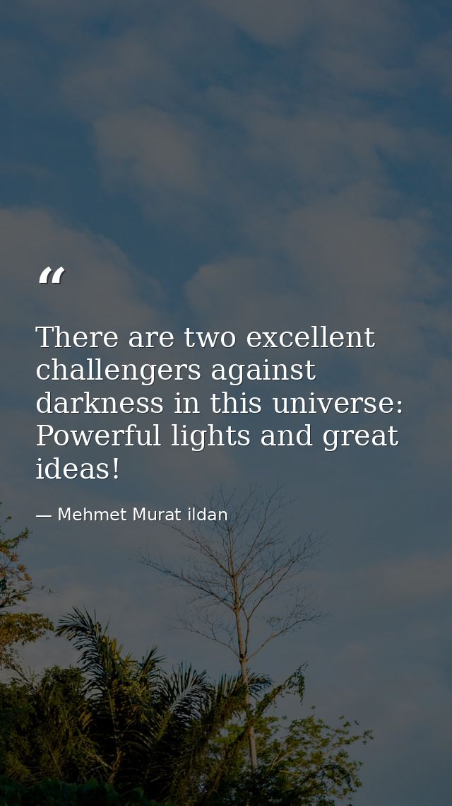 There are two excellent challengers against darkness in this universe: Powerful lights and great ideas! — Mehmet Murat ildan