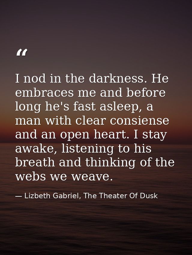 I nod in the darkness. He embraces me and before long he's fast asleep, a man with clear consiense and an open heart. I  — Lizbeth Gabriel, The Theater Of Dusk