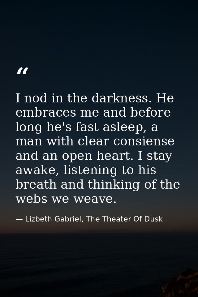 I nod in the darkness. He embraces me and before long he's fast asleep, a man with clear consiense and an open heart. I  — Lizbeth Gabriel, The Theater Of Dusk