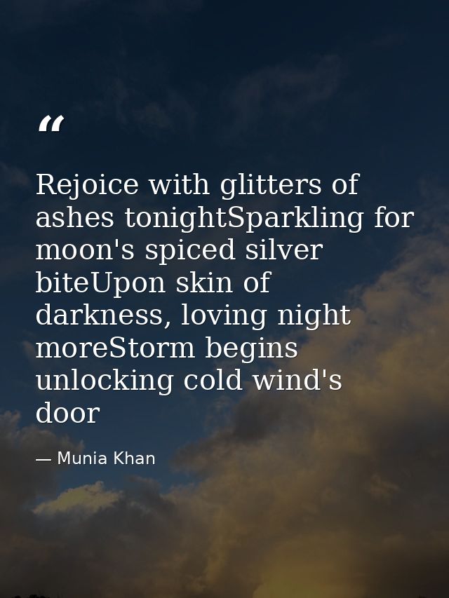 Rejoice with glitters of ashes tonightSparkling for moon's spiced silver biteUpon skin of darkness, loving night moreSto — Munia Khan