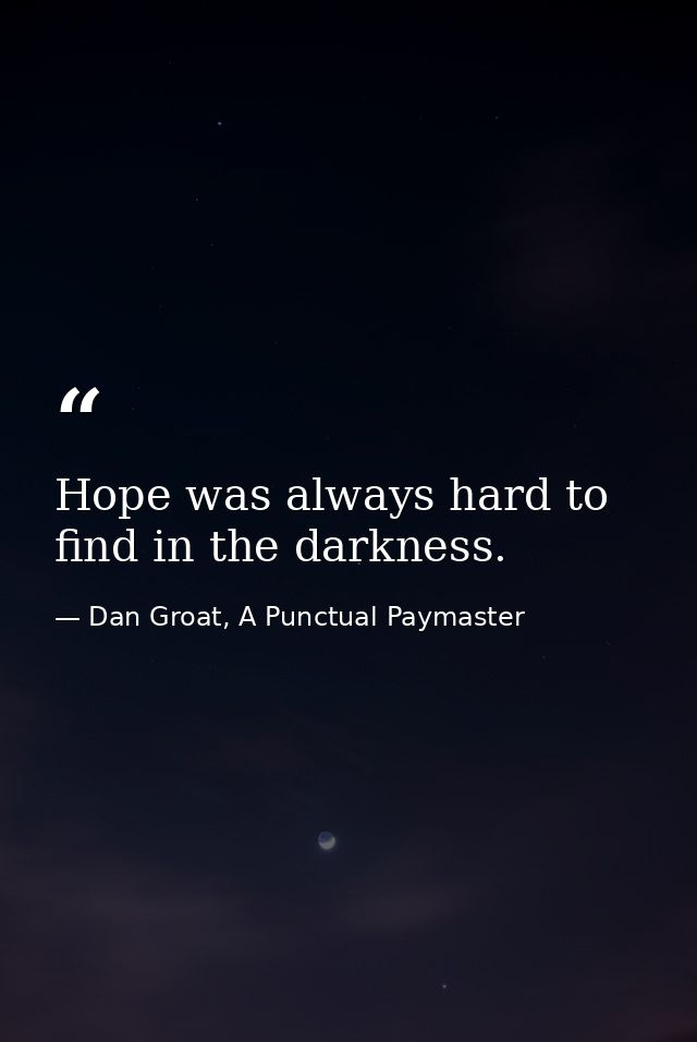 Hope was always hard to find in the darkness. — Dan Groat, A Punctual Paymaster