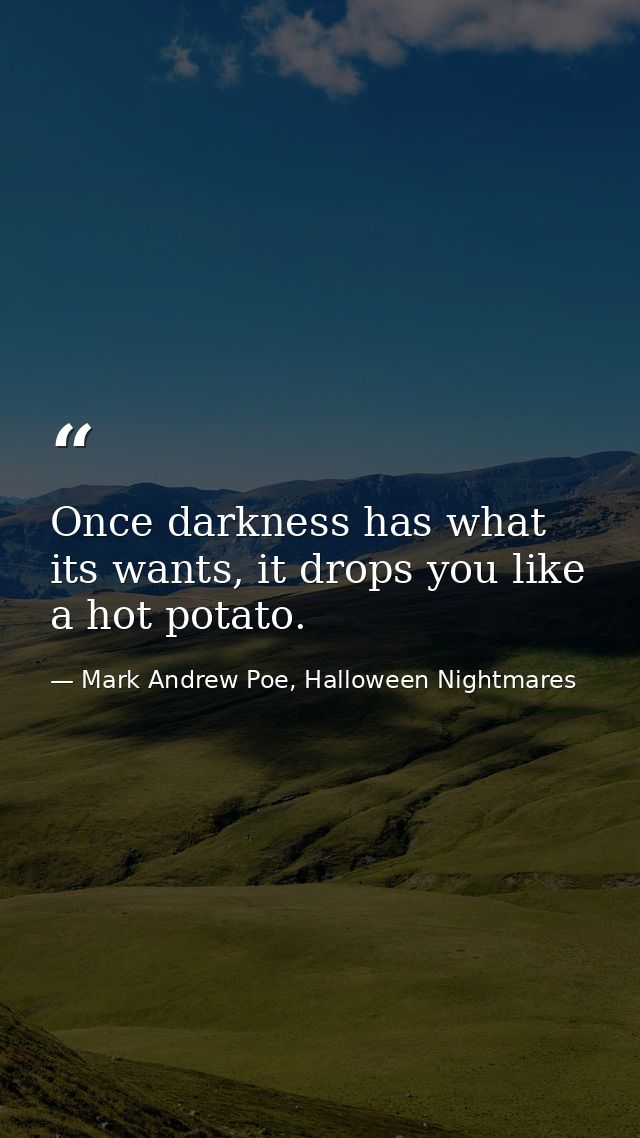 Once darkness has what its wants, it drops you like a hot potato. — Mark Andrew Poe, Halloween Nightmares
