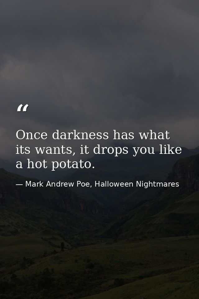 Once darkness has what its wants, it drops you like a hot potato. — Mark Andrew Poe, Halloween Nightmares