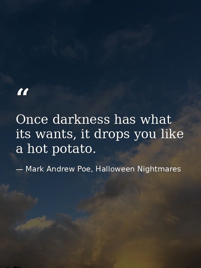 Once darkness has what its wants, it drops you like a hot potato. — Mark Andrew Poe, Halloween Nightmares
