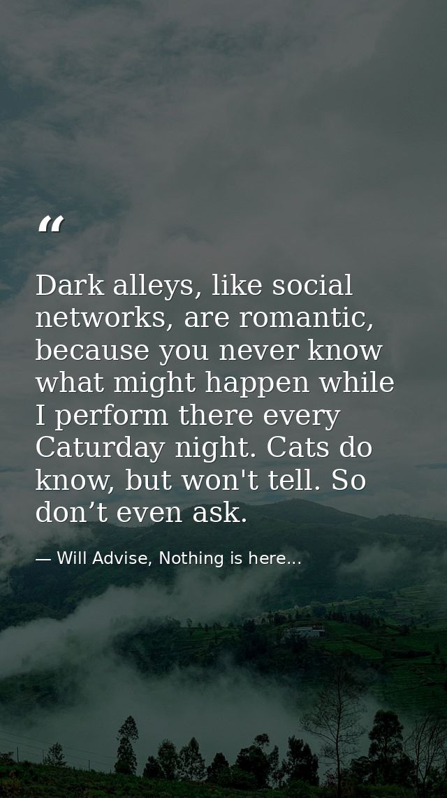 Dark alleys, like social networks, are romantic, because you never know what might happen while I perform there every Ca — Will Advise, Nothing is here...