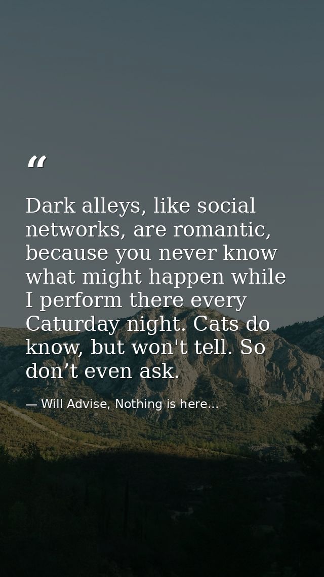 Dark alleys, like social networks, are romantic, because you never know what might happen while I perform there every Ca — Will Advise, Nothing is here...