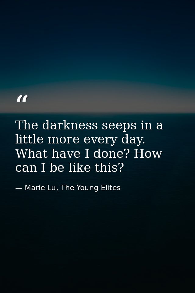 The darkness seeps in a little more every day. What have I done? How can I be like this? — Marie Lu, The Young Elites